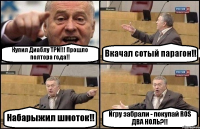 Купил Диаблу ТРИ!!! Прошло полтора года!! Вкачал сотый парагон!! Набарыжил шмоток!! Игру забрали - покупай ROS ДВА НОЛЬ?!!