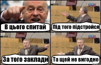 В цього спитай Під того підстройся За того заклади Та щей не вигодно