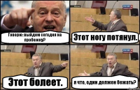 Говорю: выйдем сегодня на пробежку? Этот ногу потянул. Этот болеет. я что, один должен бежать?