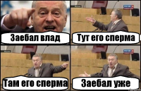 Заебал влад Тут его сперма Там его сперма Заебал уже