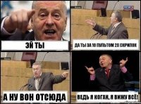 эй ты да ты за 10 пультом 2х скрипок а ну вон отсюда ведь я коган, я вижу всё!