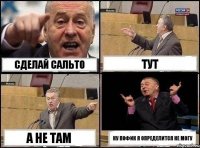 сделай сальто тут а не там ну пофик я определится не могу