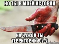 Но ты в моей истории На чужой ты территории у-у-у