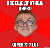 все еще дротишь циркл ХОРЕК??? Lol