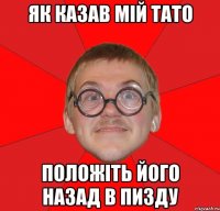 Як казав мій тато Положіть його назад в пизду