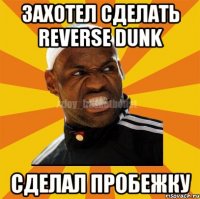 Захотел сделать reverse dunk Сделал пробежку