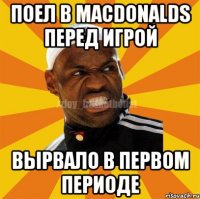 Поел в Macdonalds перед игрой Вырвало в первом периоде