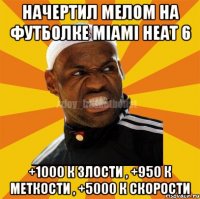 Начертил мелом на футболке MIAMI HEAT 6 +1000 к злости , +950 к меткости , +5000 к скорости