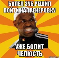 Болел зуб.Решил пойти на тренеровку уже болит челюсть