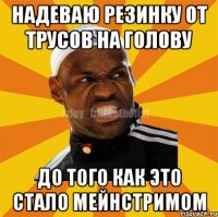 Надеваю резинку от трусов на голову До того как это стало мейнстримом