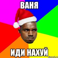 ВАНЯ ИДИ НАХУЙ