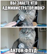 ВЫ ЗНАЕТЕ КТО АДМИНИСТРАТОР MDK? АНТОН ФЛУД