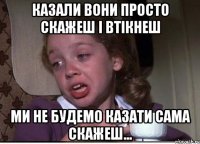 казали вони просто скажеш і втікнеш ми не будемо казати сама скажеш...