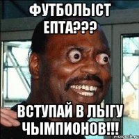 Футболыст епта??? Вступай в Лыгу чымпионов!!!