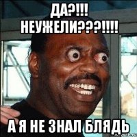 ДА?!!! НЕУЖЕЛИ???!!!! А Я НЕ ЗНАЛ БЛЯДЬ