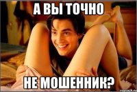 А вы точно Не мошенник?