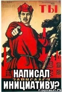  НАПИСАЛ ИНИЦИАТИВУ?