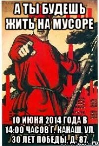 А ТЫ БУДЕШЬ ЖИТЬ НА МУСОРЕ 10 июня 2014 года в 14:00 часов г. Канаш, ул. 30 лет Победы, д. 87.