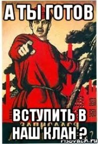 А ты готов вступить в наш клан ?