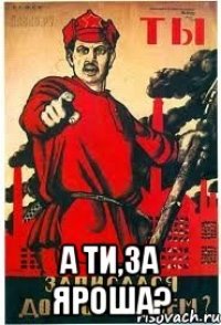  А ти,за Яроша?