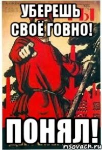 Уберешь своё говно! ПОНЯЛ!