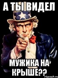 А ты видел Мужика на крыше??