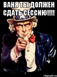 Ваня Ты должен сдать сессию!!!! 