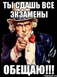 Ты сдашь все экзамены ОБЕЩАЮ!!!