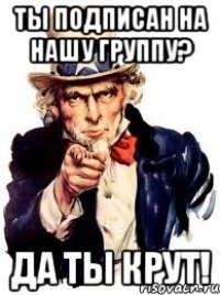 Ты подписан на нашу группу? Да ты крут!