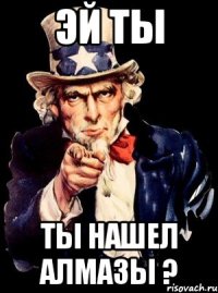 Эй ты Ты нашел алмазы ?