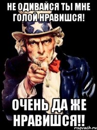 Не одивайся ты мне голой нравишся! Очень да же нравишся!!