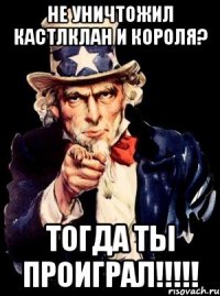 НЕ УНИЧТОЖИЛ КАСТЛКЛАН И КОРОЛЯ? ТОГДА ТЫ ПРОИГРАЛ!!!!!