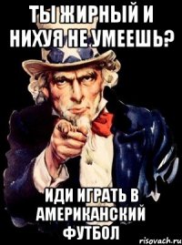 ТЫ ЖИРНЫЙ И НИХУЯ НЕ УМЕЕШЬ? ИДИ ИГРАТЬ В АМЕРИКАНСКИЙ ФУТБОЛ