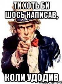 ти хоть би шось написав, коли удодив