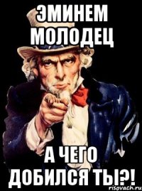 эминем молодец а чего добился ты?!