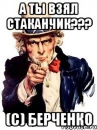 А ты взял стаканчик??? (C) Берченко