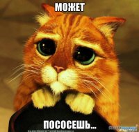 может ПОСОСЕШЬ...