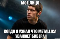 МОЁ ЛИЦО КОГДА Я УЗНАЛ ЧТО METALLICA УВАЖАЕТ БИБЕРА