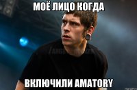 Моё лицо когда Включили Amatory