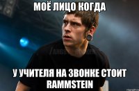 моё лицо когда у учителя на звонке стоит rammstein