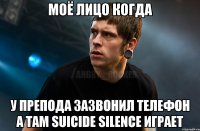 Моё лицо когда У препода зазвонил телефон а там SUICIDE SILENCE играет