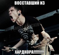 Восставший из хардкора!!!!!!!!!