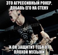 это агрессивный рокер, добавь его на стену и он защитит тебя от плохой музыки