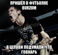 пришёл в футболке Burzum в церкви подумали, что говнарь