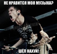 Не нравится моя музыка? Шёл нахуй!