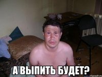  А выпить будет?