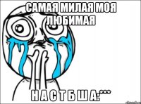 Самая милая Моя любимая Н А С Т Б Ш А:***