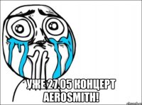  Уже 27.05 концерт Aerosmith!