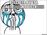 всё света я ушла спать)))))) не грусти)))))) 