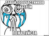 Давай 100 участников наберём Пожалуйста